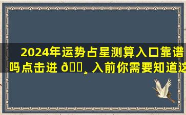 2024年运势占星测算入口靠谱吗点击进 🕸 入前你需要知道这些
